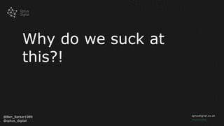 Why do we suck at
this?!
@Ben_Barker1989
@optus_digital
 