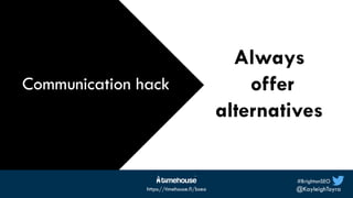 #BrightonSEO
@KayleighToyra
https://timehouse.fi/bseo
Always
offer
alternatives
Communication hack
Communication hack
 