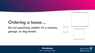 #BrightonSEO
@KayleighToyra
https://timehouse.fi/bseo
But not specifying whether it’s a mansion,
garage, or dog kennel.
Or...