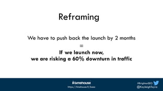 #BrightonSEO
@KayleighToyra
https://timehouse.fi/bseo
Reframing
We have to push back the launch by 2 months
=
If we launch...
