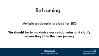 #BrightonSEO
@KayleighToyra
https://timehouse.fi/bseo
Reframing
Multiple subdomains are bad for SEO
=
We should try to max...