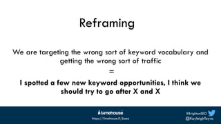 #BrightonSEO
@KayleighToyra
https://timehouse.fi/bseo
Reframing
We are targeting the wrong sort of keyword vocabulary and
...