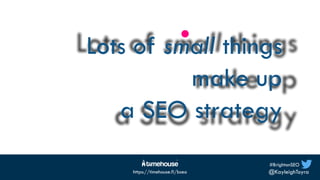 #BrightonSEO
@KayleighToyra
https://timehouse.fi/bseo
Lots of small things
make up
a SEO strategy
 