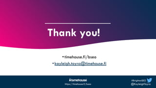 #BrightonSEO
@KayleighToyra
https://timehouse.fi/bseo
Thank you!
•timehouse.fi/bseo
•kayleigh.toyra@timehouse.fi
 