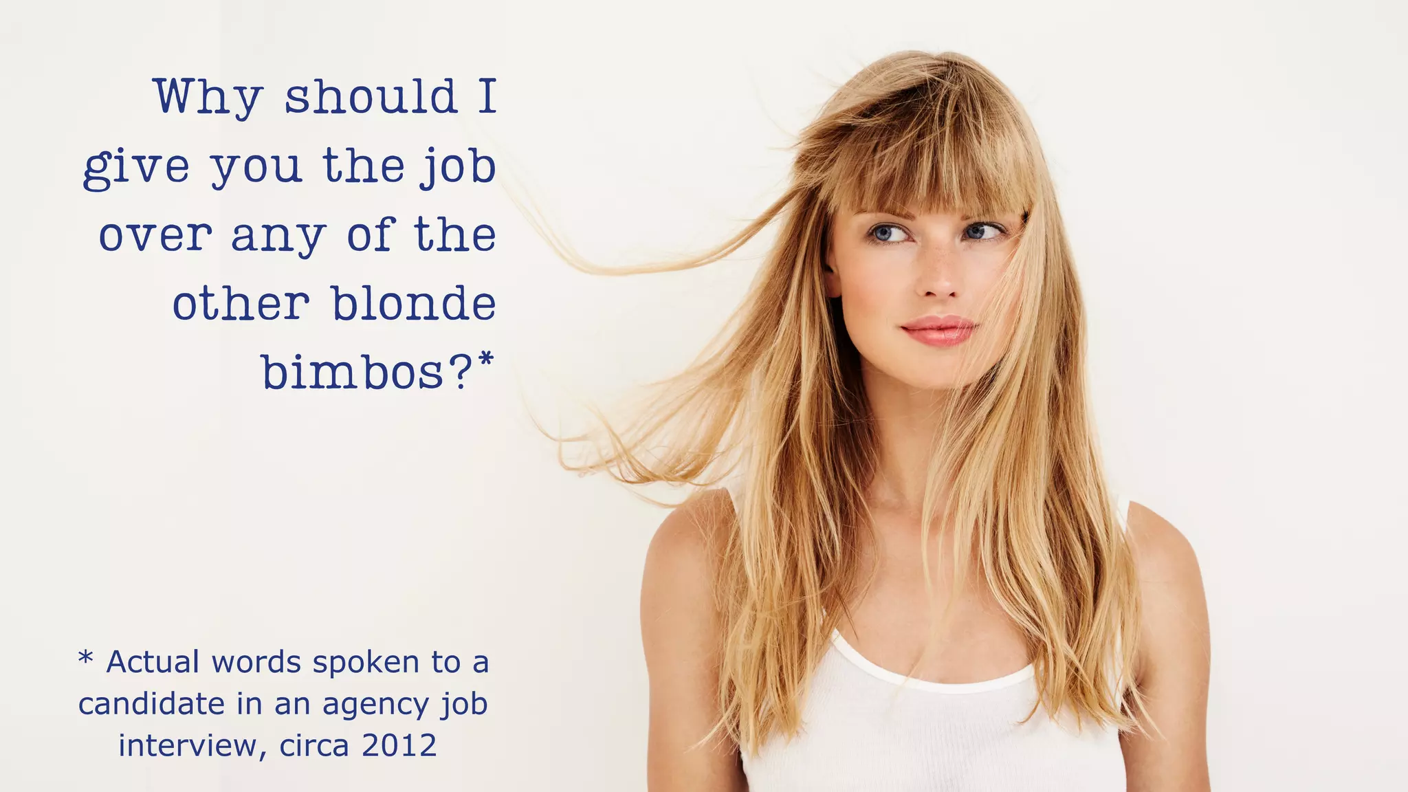 Why should I
give you the job
over any of the
other blonde
bimbos?*
* Actual words spoken to a
candidate in an agency job
interview, circa 2012
 