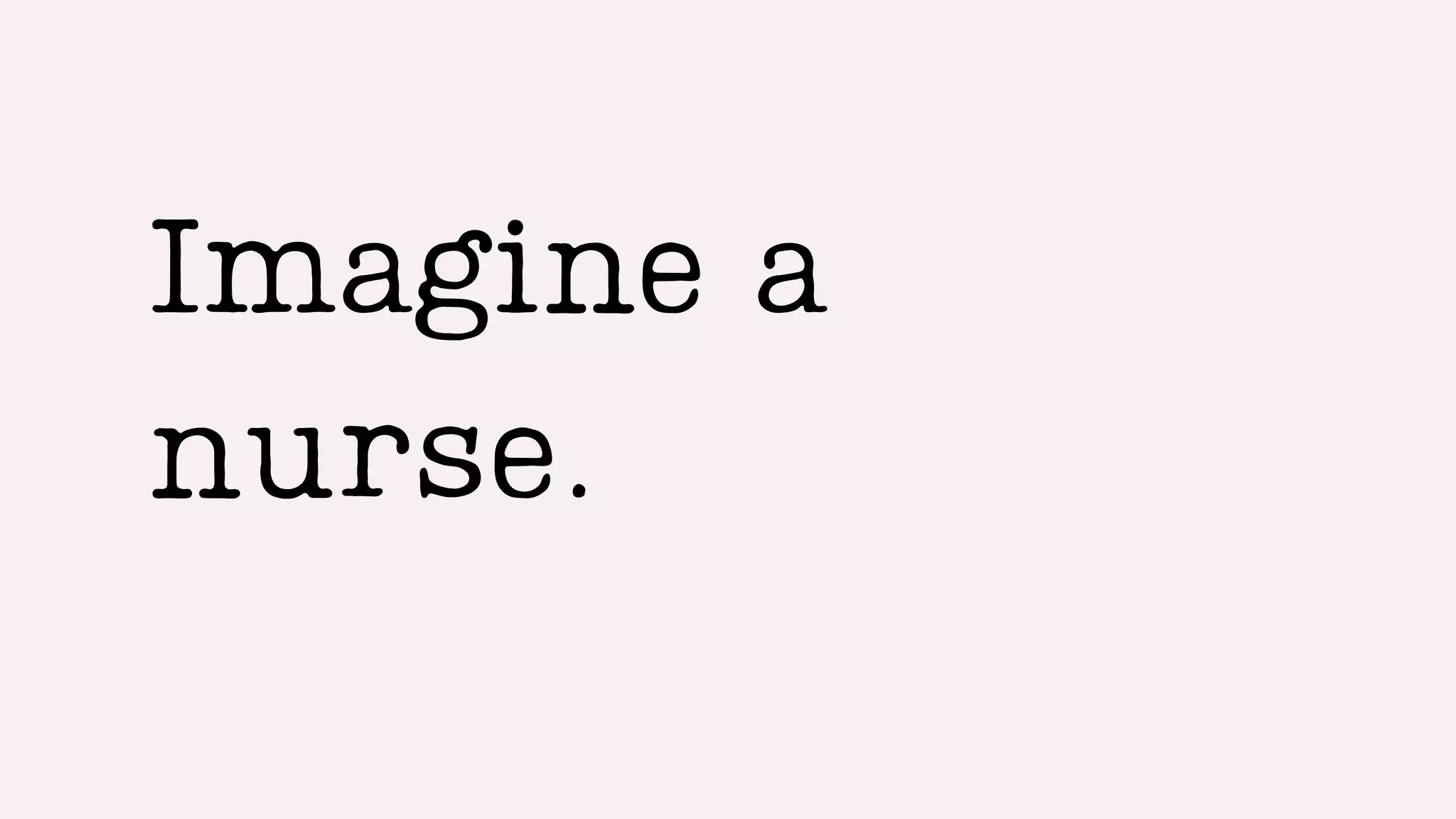 Imagine a
nurse.
 