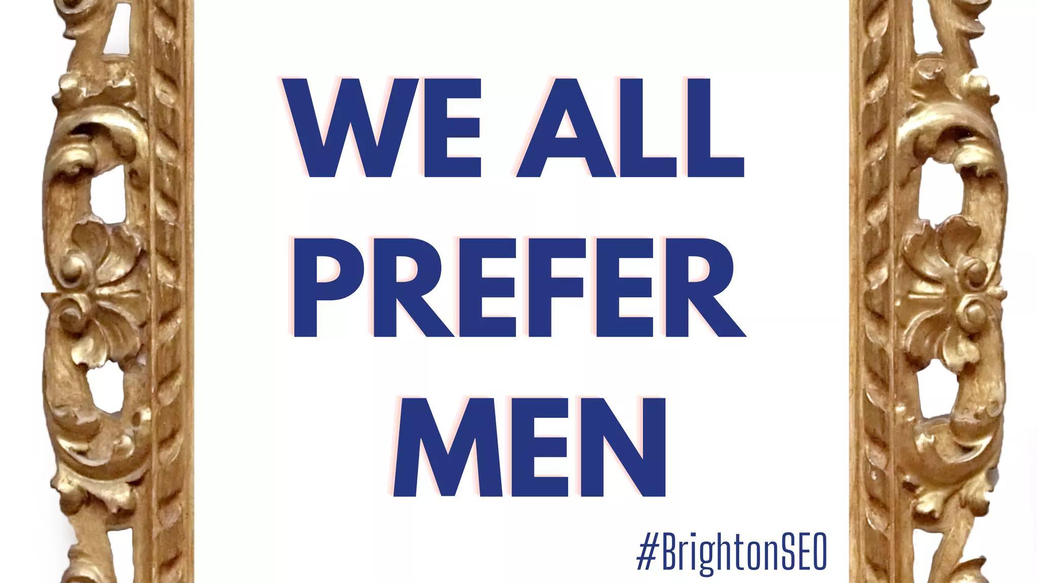 WE ALL
WE ALL
WE ALL
PREFER
PREFER
PREFER
MEN
MEN
MEN
#BrightonSEO
 