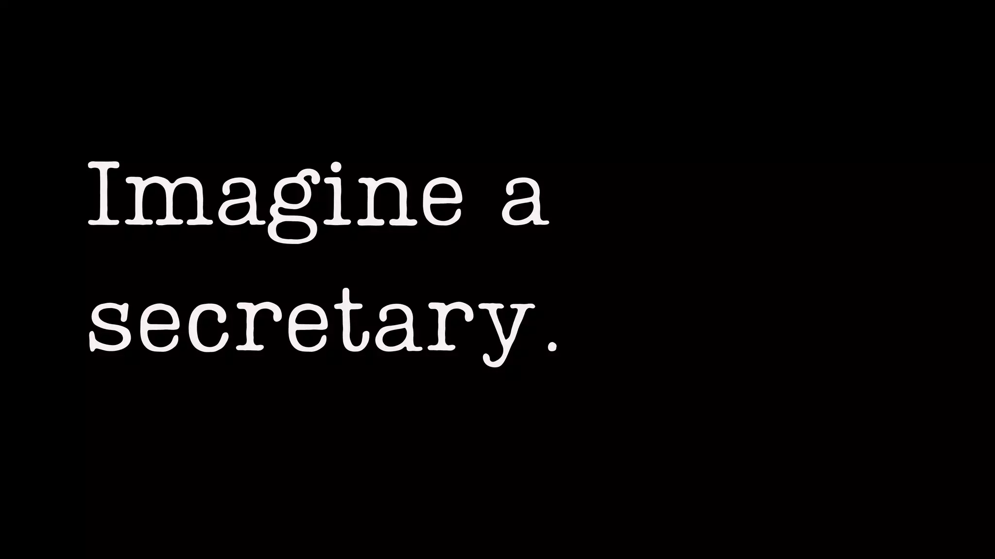 Imagine a
secretary.
 