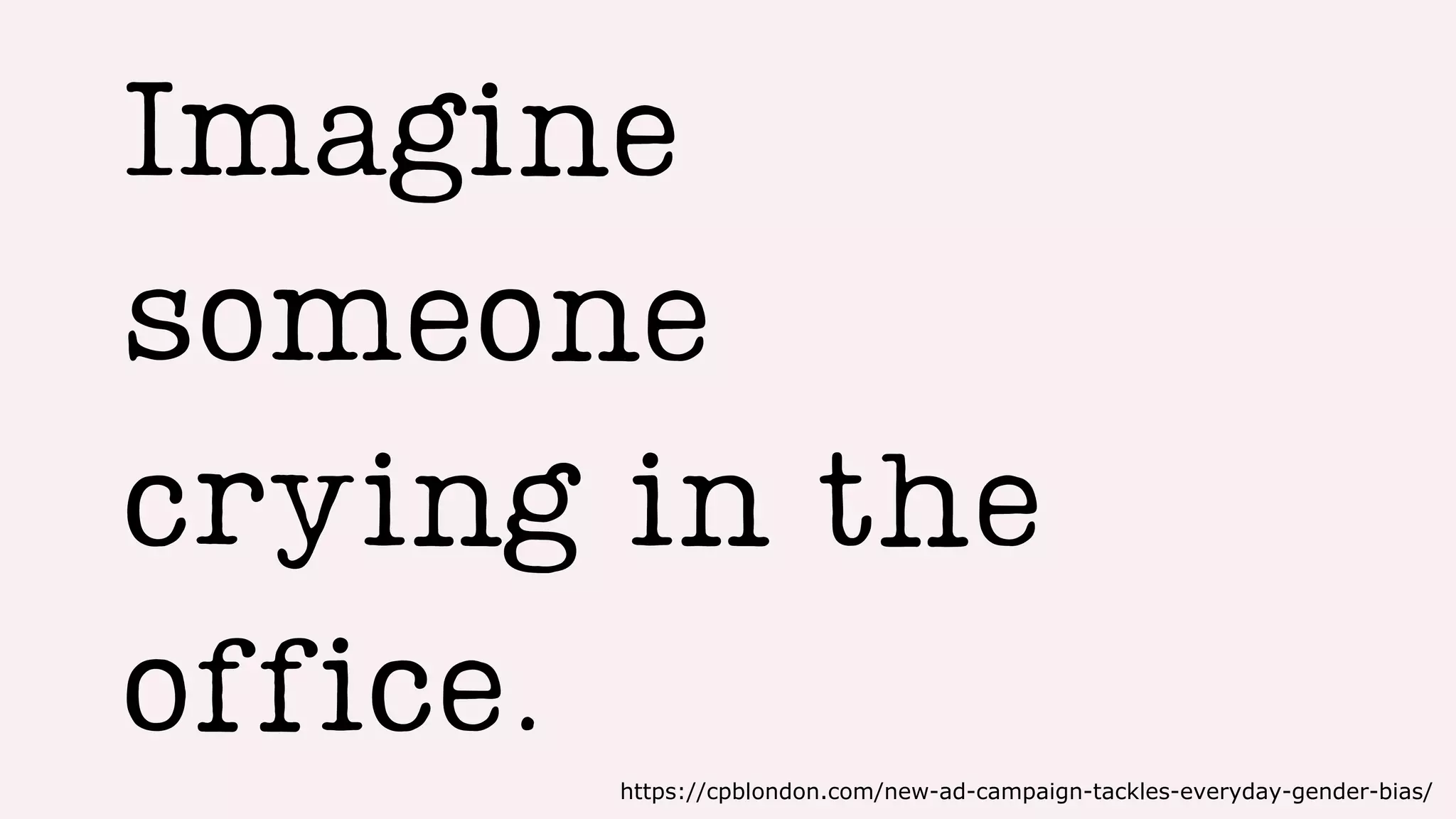 Imagine
someone
crying in the
office.
https://cpblondon.com/new-ad-campaign-tackles-everyday-gender-bias/
 