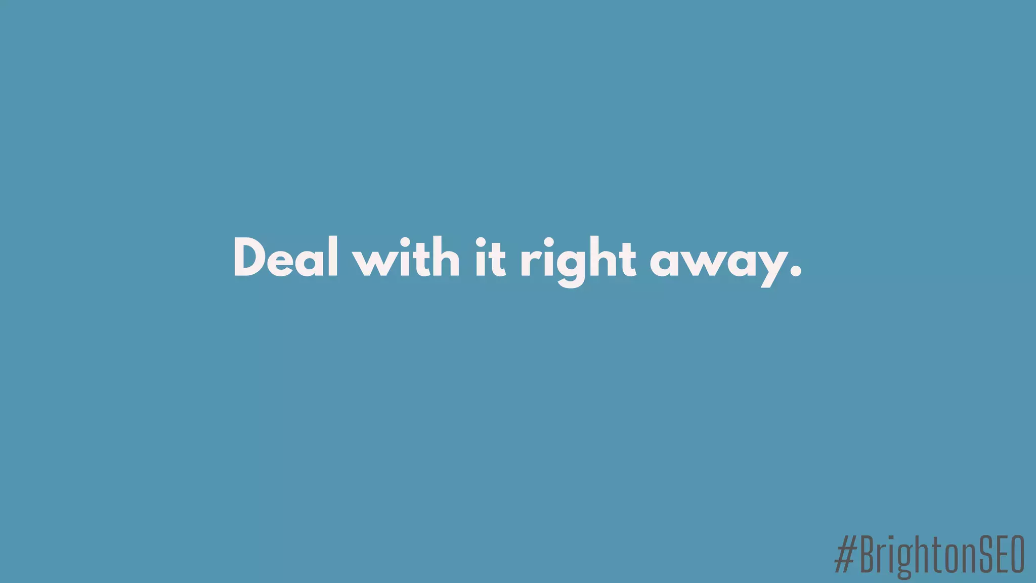 Deal with it right away.
#BrightonSEO
 