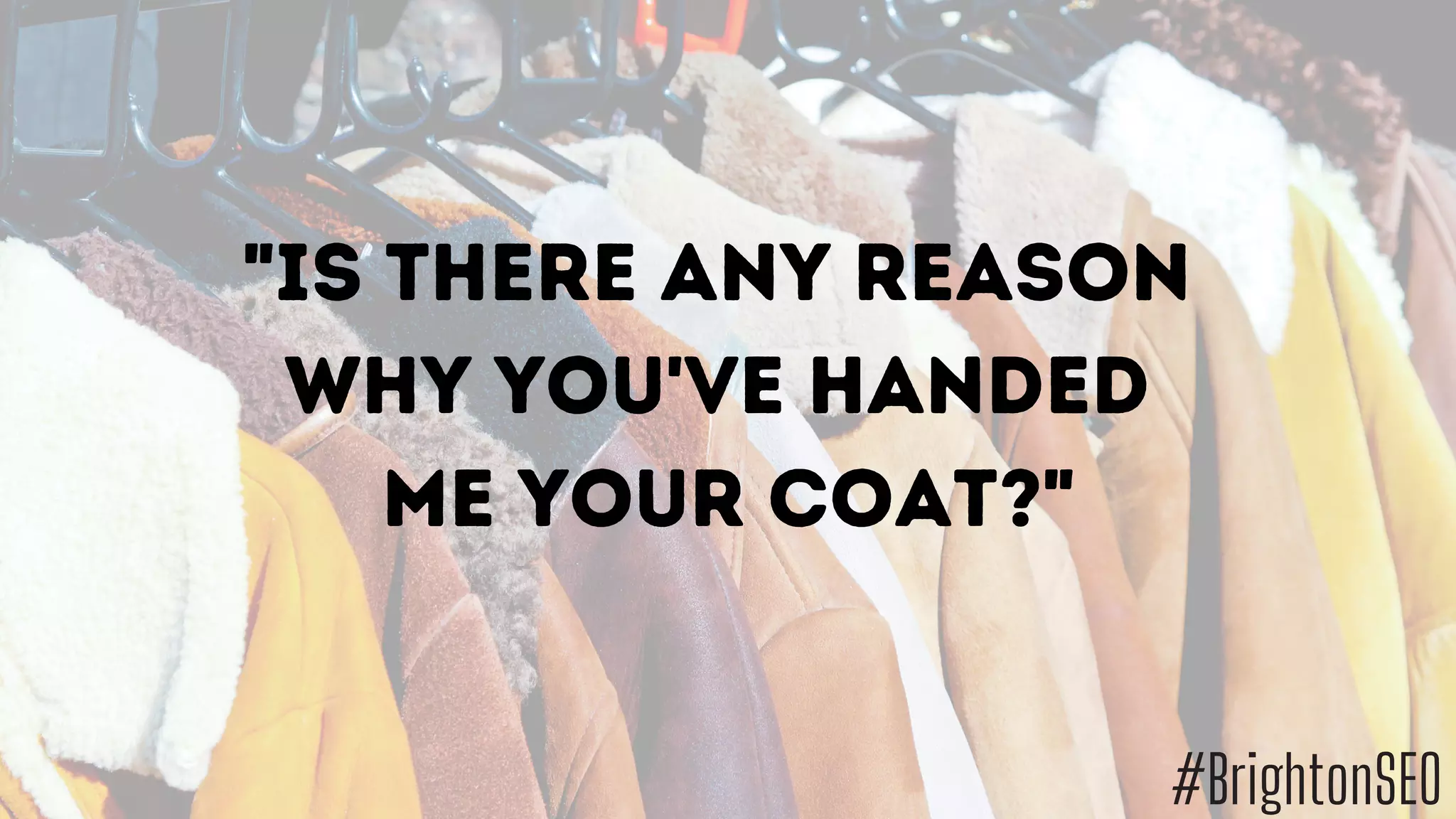 "Is there any reason
why you've HANDED
me your coat?"
#BrightonSEO
 