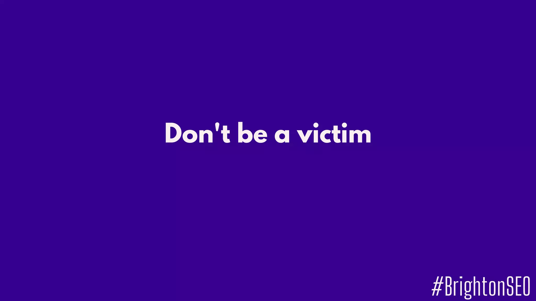 Don't be a victim
#BrightonSEO
 
