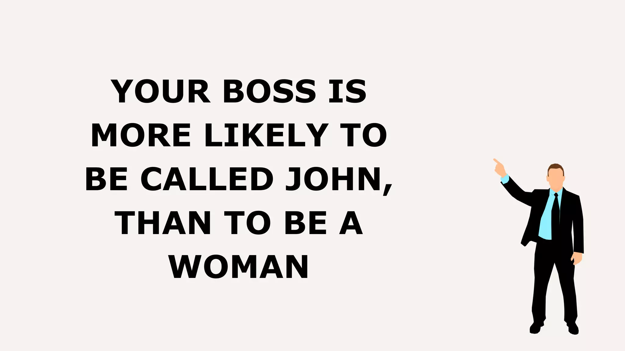 YOUR BOSS IS
MORE LIKELY TO
BE CALLED JOHN,
THAN TO BE A
WOMAN
 