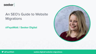 @FayeWatt seeker.digital/website-migrations
An SEO’s Guide to Website
Migrations
@FayeWatt / Seeker Digital
 