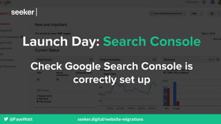@FayeWatt seeker.digital/website-migrations
Launch Day: Search Console
Check Google Search Console is
correctly set up
 