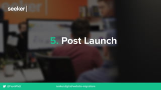 5. Post Launch
@FayeWatt seeker.digital/website-migrations
 