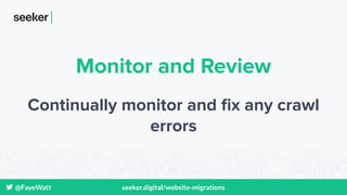 @FayeWatt seeker.digital/website-migrations
Monitor and Review
Continually monitor and ﬁx any crawl
errors
 