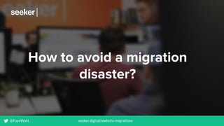 How to avoid a migration
disaster?
@FayeWatt seeker.digital/website-migrations
 