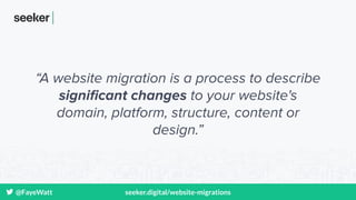 @FayeWatt seeker.digital/website-migrations
“A website migration is a process to describe
signiﬁcant changes to your websi...