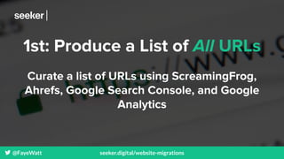 @FayeWatt seeker.digital/website-migrations
1st: Produce a List of All URLs
Curate a list of URLs using ScreamingFrog,
Ahr...
