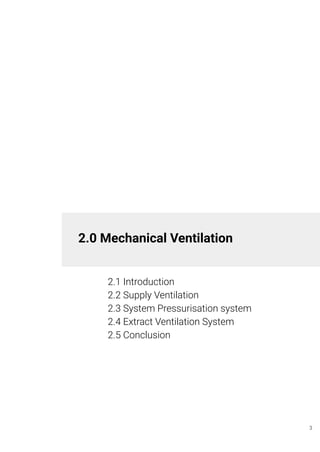 2.0 Mechanical Ventilation
2.1 Introduction
2.2 Supply Ventilation
2.3 System Pressurisation system
2.4 Extract Ventilation System
2.5 Conclusion
3
 