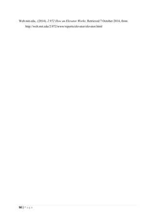 90 | P a g e
Web.mit.edu,. (2014). 2.972 How an Elevator Works. Retrieved 7 October 2014, from
http://web.mit.edu/2.972/www/reports/elevator/elevator.html
 