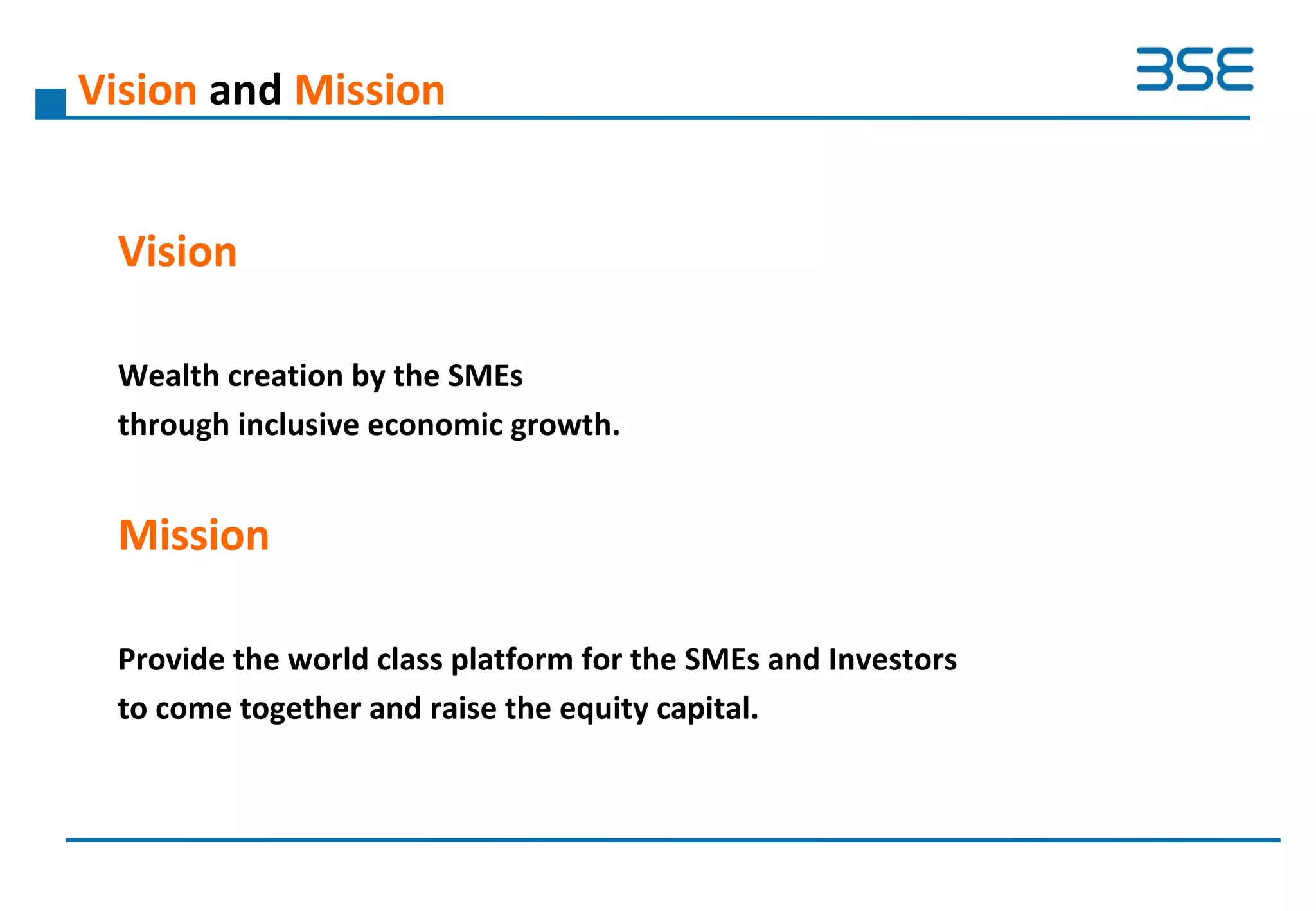 Vision and Mission
Vision
Wealth creation by the SMEs
through inclusive economic growth.
Mission
Provide the world class platform for the SMEs and Investors
to come together and raise the equity capital.
 
