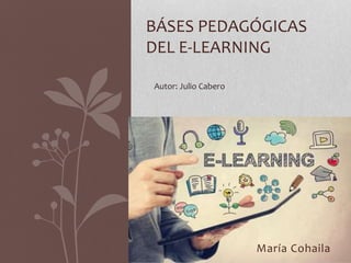 BÁSES PEDAGÓGICAS
DEL E-LEARNING
Autor: Julio Cabero
María Cohaila
 