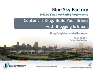 Blue Sky Factory Driving Email Marketing Performance Content is King: Build Your Brand      with Blogging & Email Greg Cangialosi and Mike Volpe March 18, 2010 Twitter: #bsfwebinar Baltimore, Maryland 