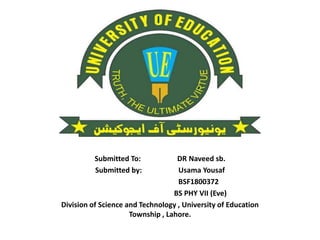 Submitted To: DR Naveed sb.
Submitted by: Usama Yousaf
BSF1800372
BS PHY VII (Eve)
Division of Science and Technology , University of Education
Township , Lahore.
 