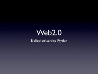 Web2.0
Bibliotheekservice Fryslan
 
