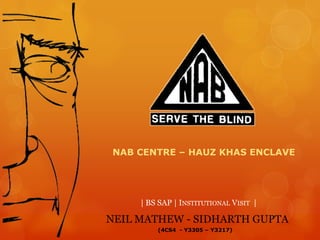 NAB CENTRE – HAUZ KHAS ENCLAVE




     | BS SAP | INSTITUTIONAL VISIT |

NEIL MATHEW - SIDHARTH GUPTA
         (4CS4 - Y3305 – Y3217)
 