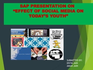 SAP PRESENTATION ON
“EFFECT OF SOCIAL MEDIA ON
TODAY’S YOUTH”
SUBMITTED BY:
DIVYA JAIN
AMAN JAIN
 