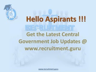 www.recruitment.guru
Hello Aspirants !!!
Get the Latest Central
Government Job Updates @
www.recruitment.guru
 
