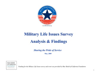 Military Life Issues Survey Analysis & Findings May, 2009 Sharing the Pride of Service Funding for the Military Life Issues survey and event was provided by Blue Shield of California Foundation   
