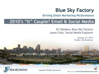 Blue Sky Factory Driving Email Marketing Performance 2010’s “It” Couple? Email & Social Media  DJ Waldow, Blue Sky Factory Jason Falls, Social Media Explorer January 27, 2010 Twitter: #bsfwebinar Baltimore, Maryland 