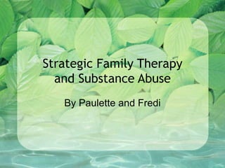 Strategic Family Therapy and Substance Abuse By Paulette and Fredi 