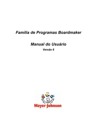 Família de Programas Boardmaker

       Manual do Usuário
            Versão 6
 