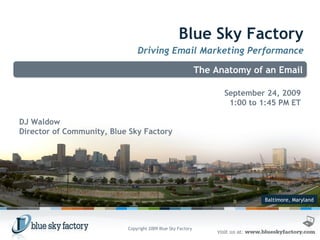 Baltimore, Maryland Blue Sky Factory Driving Email Marketing Performance The Anatomy of an Email September 24, 2009 1:00 to 1:45 PM ET DJ Waldow Director of Community, Blue Sky Factory Copyright 2009 Blue Sky Factory 