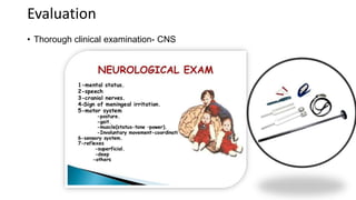 Evaluation
• Thorough clinical examination- CNS
 
