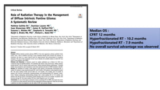 Median OS :
CFRT 12 months
Hyperfractionated RT - 10.2 months
Hypofractionated RT - 7.9 months
No overall survival advantage was observed
 