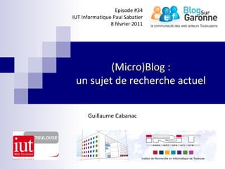 (Micro)Blog :(Micro)Blog :
un sujet de recherche actuelun sujet de recherche actuel
Guillaume Cabanac
Episode #34
IUT Informatique Paul Sabatier
8 février 2011
 