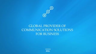 2016
GLOBAL PROVIDER OF
COMMUNICATION SOLUTIONS
FOR BUSINESS
 