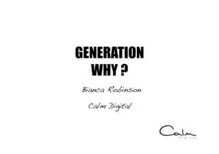 GENERATION
  WHY ?	
  
 Bianca Robinson!

  Calm Digital!
 