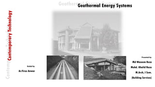 Geothermal Energy Systems
Guided by:
Ar.Firoz Anwar
ContemporaryTechnology
Presented by:
Md Waseem Reza
Mohd. Khalid Raza
M.Arch, I Sem.
(Building Services)
 
