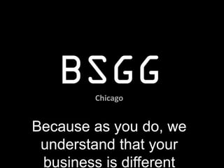 BSGG  Chicago


Because as you do, we
 understand that your
 business is different
 