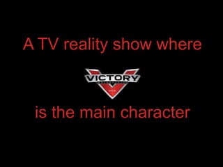 A TV reality show where



 is the main character
 