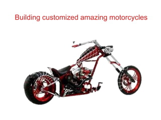 Building customized amazing motorcycles
 