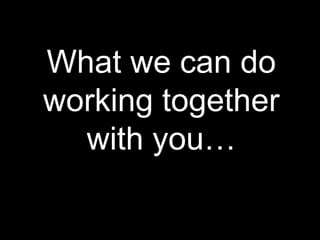 What we can do
working together
  with you…
 