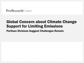 Global Concern about Climate Change
Support for Limiting Emissions
Partisan Divisions Suggest Challenges Remain
 